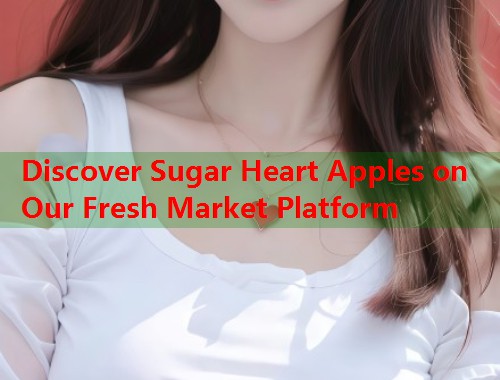 Discover Sugar Heart Apples on Our Fresh Market Platform