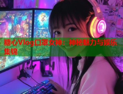 糖心Vlog口罩女神：神秘魅力与娱乐集锦  第1张