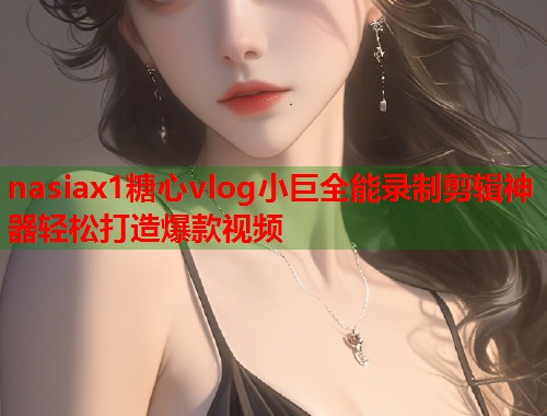 nasiax1糖心vlog小巨全能录制剪辑神器轻松打造爆款视频  第2张