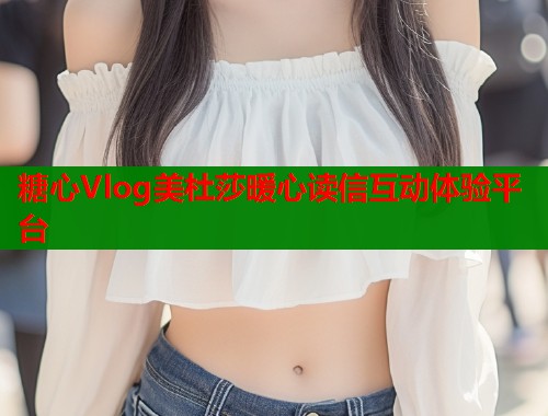 糖心Vlog美杜莎暖心读信互动体验平台