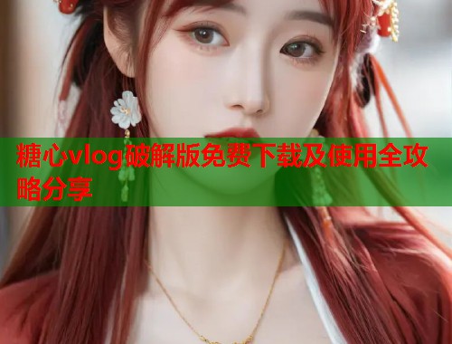 糖心vlog破解版免费下载及使用全攻略分享  第2张