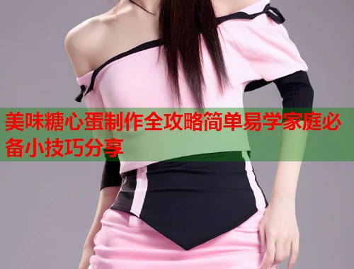美味糖心蛋制作全攻略简单易学家庭必备小技巧分享