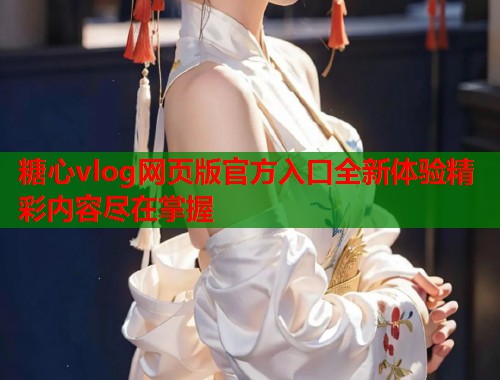糖心vlog网页版官方入口全新体验精彩内容尽在掌握  第2张
