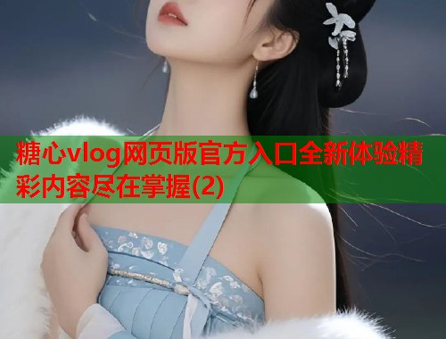 糖心vlog网页版官方入口全新体验精彩内容尽在掌握(2)